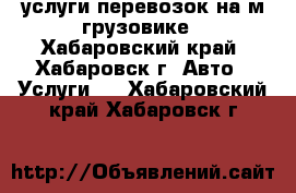 услуги перевозок на м/грузовике - Хабаровский край, Хабаровск г. Авто » Услуги   . Хабаровский край,Хабаровск г.